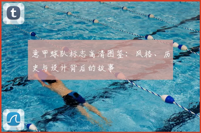 意甲球队标志高清图鉴：风格、历史与设计背后的故事