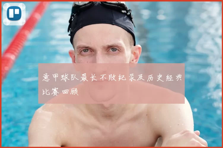 意甲球队最长不败纪录及历史经典比赛回顾