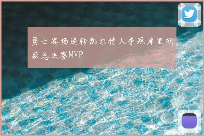 勇士客场逆转凯尔特人夺冠库里斩获总决赛MVP