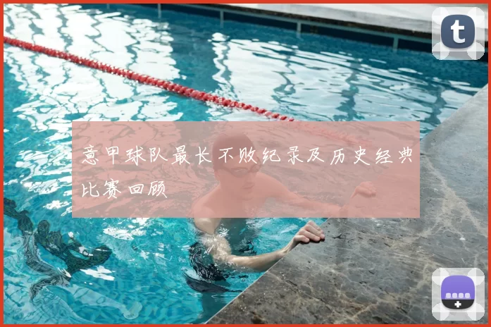 意甲球队最长不败纪录及历史经典比赛回顾