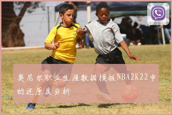 奥尼尔职业生涯数据模板NBA2K22中的还原度分析