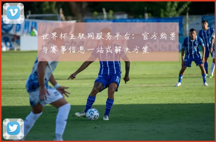 世界杯互联网服务平台:官方购票与赛事信息一站式解决方案