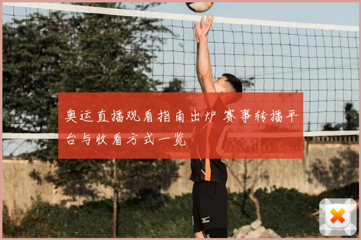 奥运直播观看指南出炉 赛事转播平台与收看方式一览