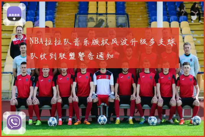 NBA拉拉队音乐版权风波升级多支球队收到联盟警告通知