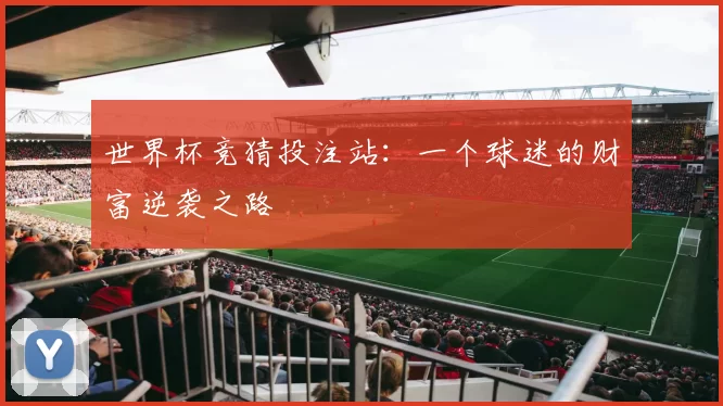 世界杯竞猜投注站：一个球迷的财富逆袭之路