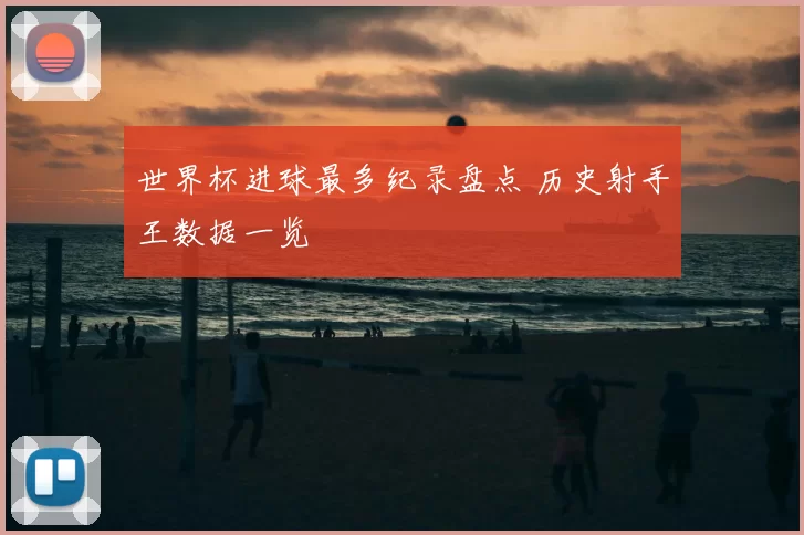 世界杯进球最多纪录盘点 历史射手王数据一览