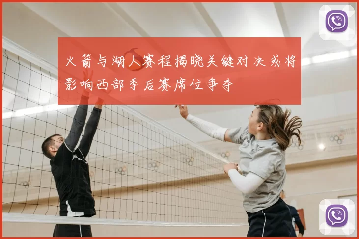 火箭与湖人赛程揭晓关键对决或将影响西部季后赛席位争夺