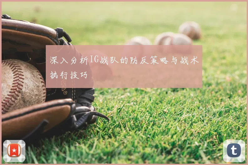 深入分析IG战队的防反策略与战术执行技巧
