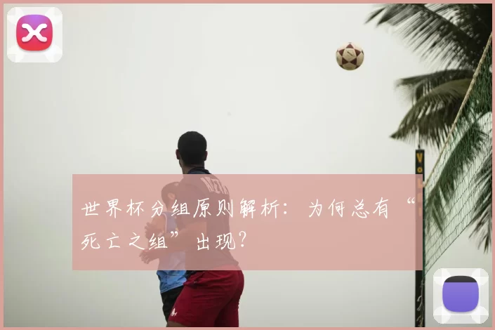 世界杯分组原则解析：为何总有“死亡之组”出现？