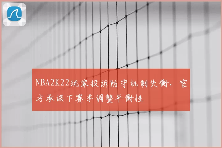 NBA2K22玩家投诉防守机制失衡，官方承诺下赛季调整平衡性