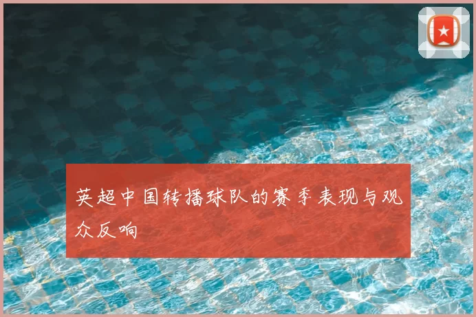 英超中国转播球队的赛季表现与观众反响
