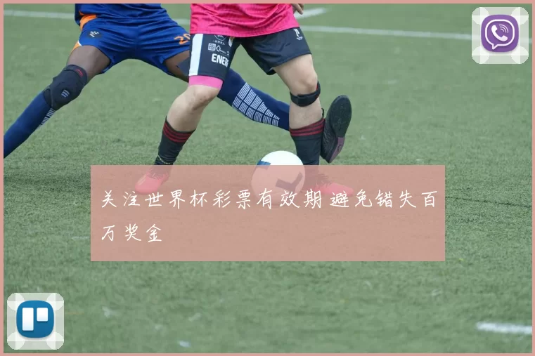 关注世界杯彩票有效期 避免错失百万奖金