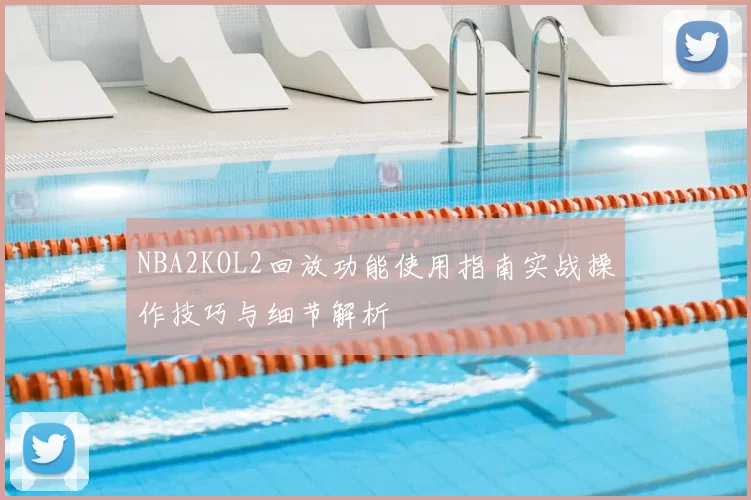 NBA2KOL2回放功能使用指南实战操作技巧与细节解析