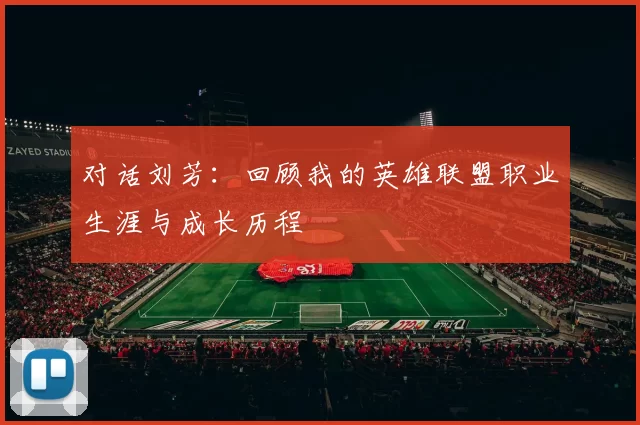 对话刘芳:回顾我的英雄联盟职业生涯与成长历程