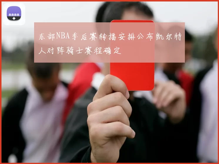 东部NBA季后赛转播安排公布凯尔特人对阵骑士赛程确定
