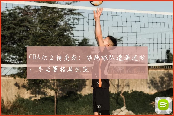 CBA积分榜更新:领跑球队遭遇连败,季后赛格局生变