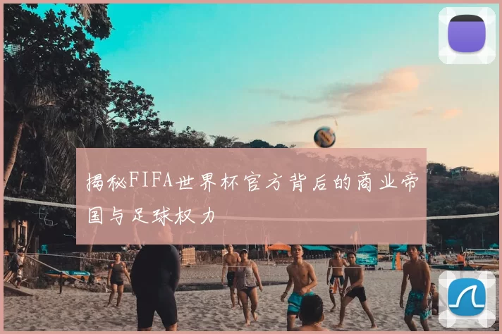 揭秘FIFA世界杯官方背后的商业帝国与足球权力