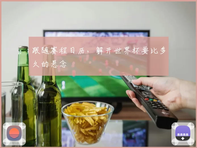 跟随赛程日历，解开世界杯要比多久的悬念