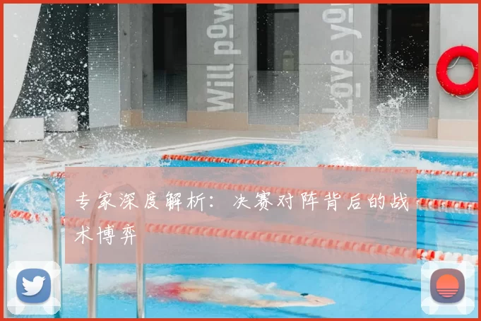 专家深度解析：决赛对阵背后的战术博弈