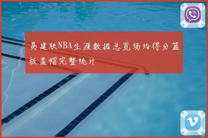 易建联NBA生涯数据总览场均得分篮板盖帽完整统计