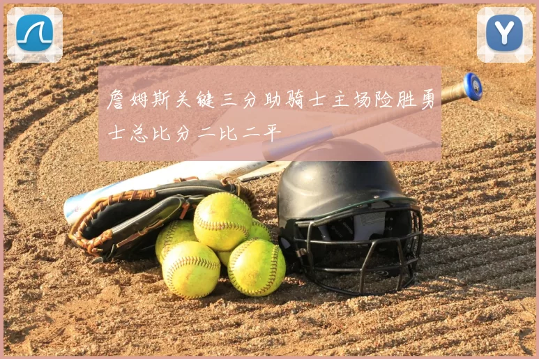 詹姆斯关键三分助骑士主场险胜勇士总比分二比二平