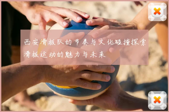 西安滑板队的节奏与文化碰撞探索滑板运动的魅力与未来