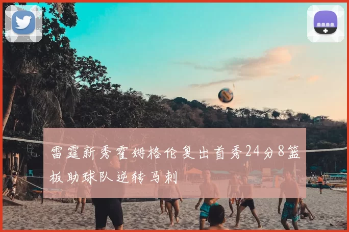 雷霆新秀霍姆格伦复出首秀24分8篮板助球队逆转马刺
