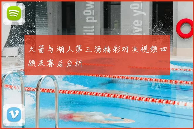 火箭与湖人第三场精彩对决视频回顾及赛后分析