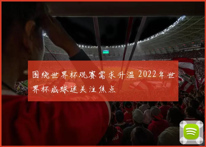 围绕世界杯观赛需求升温 2022年世界杯成球迷关注焦点