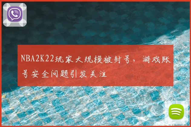 NBA2K22玩家大规模被封号，游戏账号安全问题引发关注