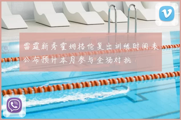 雷霆新秀霍姆格伦复出训练时间表公布预计本月参与全场对抗