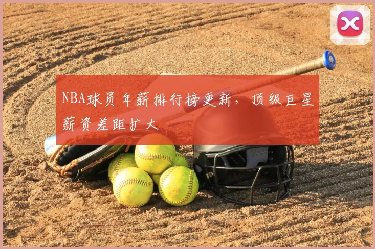 NBA球员年薪排行榜更新，顶级巨星薪资差距扩大