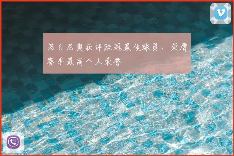 若日尼奥获评欧冠最佳球员，荣膺赛季最高个人荣誉