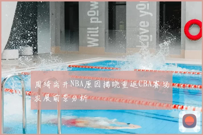 周琦离开NBA原因揭晓重返CBA赛场发展前景分析