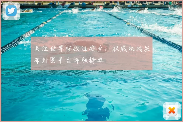 关注世界杯投注安全，权威机构发布外围平台评级榜单
