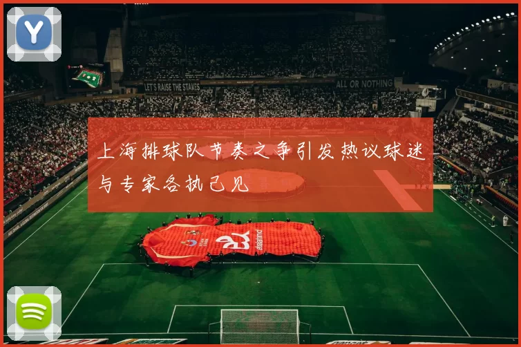 上海排球队节奏之争引发热议球迷与专家各执己见