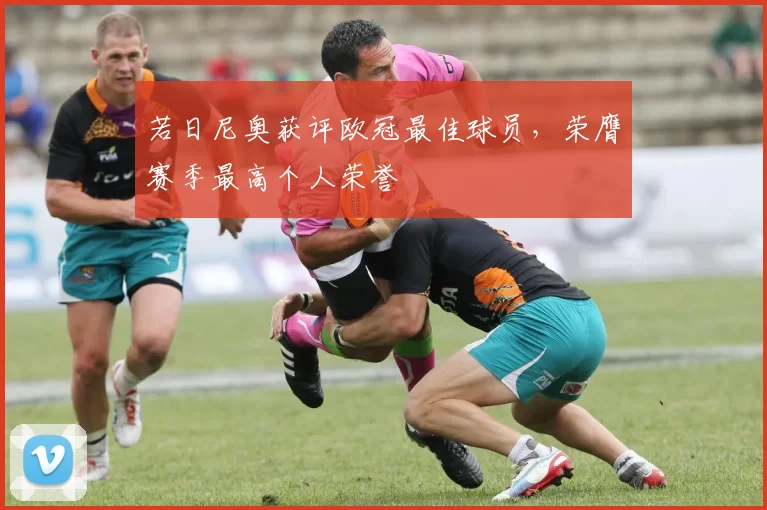 若日尼奥获评欧冠最佳球员，荣膺赛季最高个人荣誉