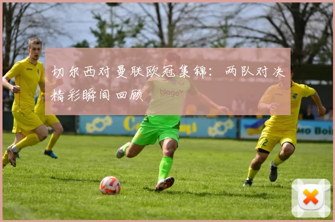 切尔西对曼联欧冠集锦：两队对决精彩瞬间回顾