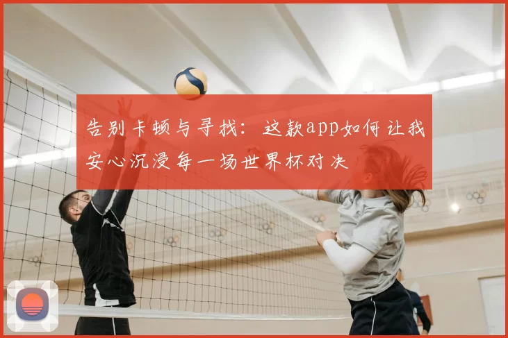告别卡顿与寻找：这款app如何让我安心沉浸每一场世界杯对决