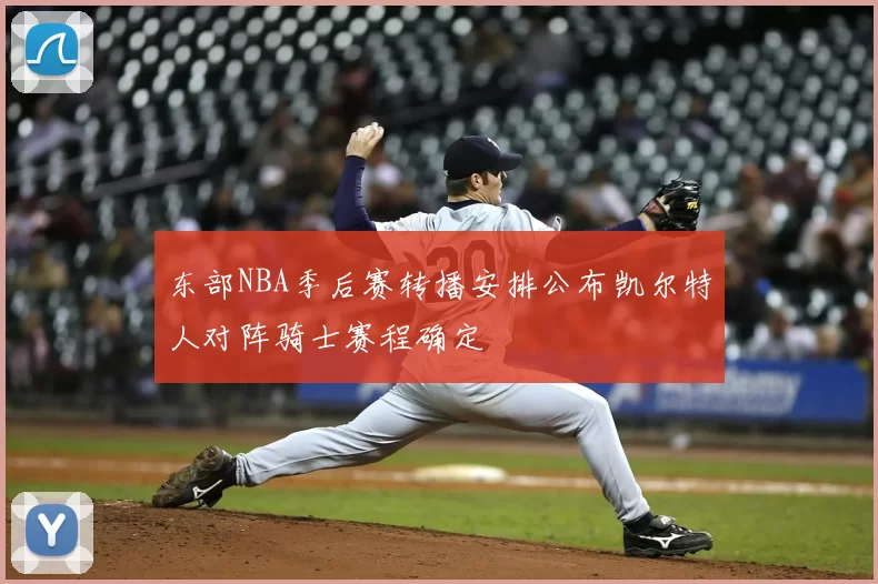 东部NBA季后赛转播安排公布凯尔特人对阵骑士赛程确定