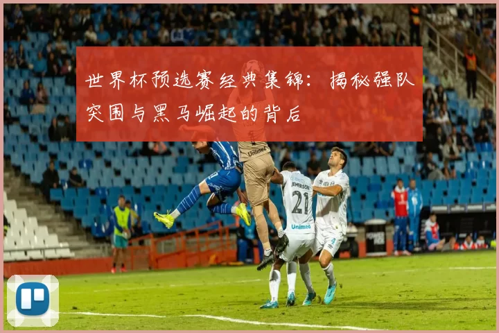 世界杯预选赛经典集锦:揭秘强队突围与黑马崛起的背后