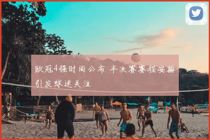 欧冠4强时间公布 半决赛赛程安排引发球迷关注