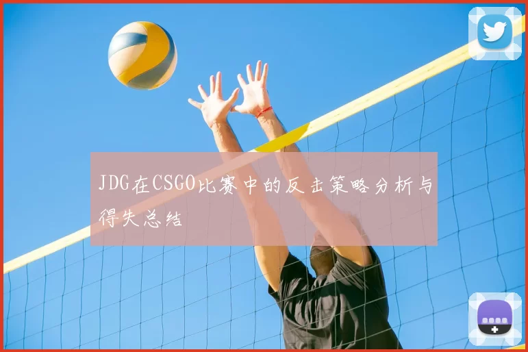 JDG在CSGO比赛中的反击策略分析与得失总结