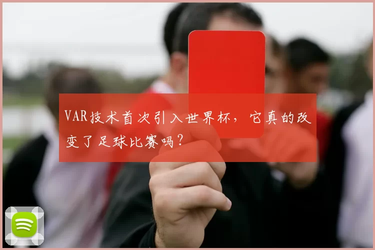 VAR技术首次引入世界杯,它真的改变了足球比赛吗?