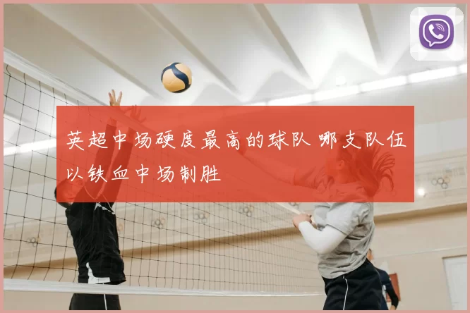 英超中场硬度最高的球队 哪支队伍以铁血中场制胜
