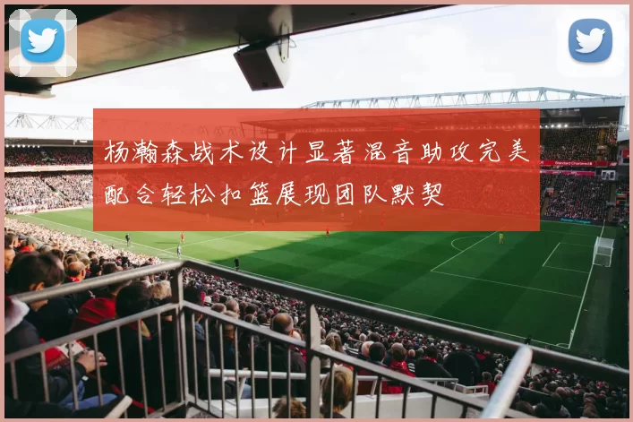 杨瀚森战术设计显著混音助攻完美配合轻松扣篮展现团队默契