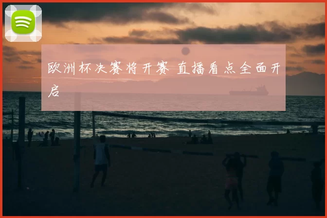 欧洲杯决赛将开赛 直播看点全面开启