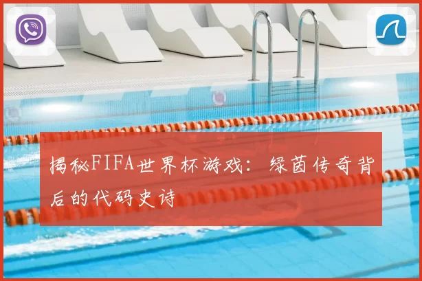 揭秘FIFA世界杯游戏：绿茵传奇背后的代码史诗