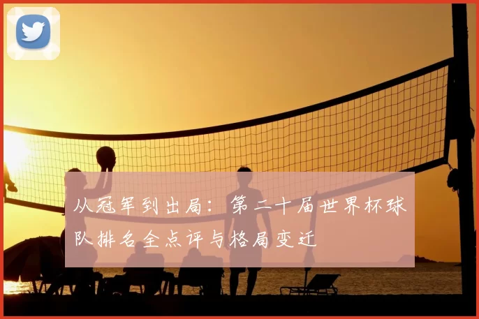 从冠军到出局：第二十届世界杯球队排名全点评与格局变迁