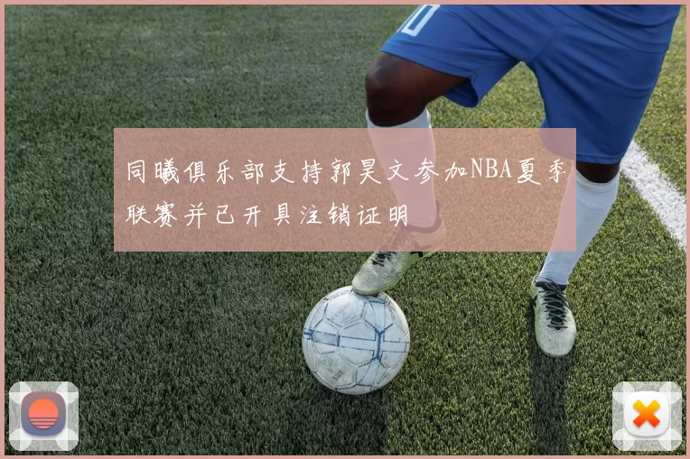同曦俱乐部支持郭昊文参加NBA夏季联赛并已开具注销证明
